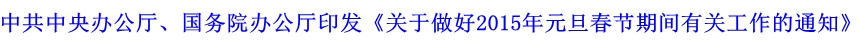 中共中央辦公廳、國務院辦公廳印發《關于做好2015年元旦春節期間有關工作的通知》